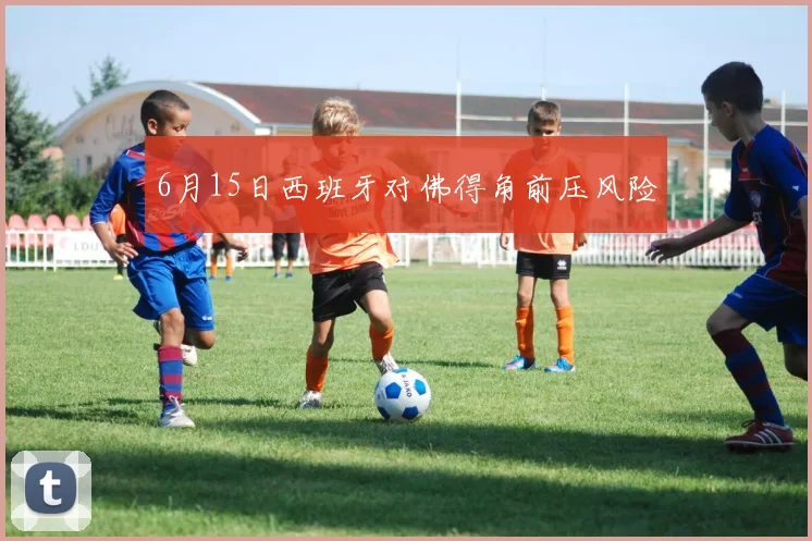 6月15日西班牙对佛得角前压风险