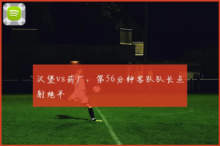 汉堡vs药厂,第56分钟客队队长点射绝平