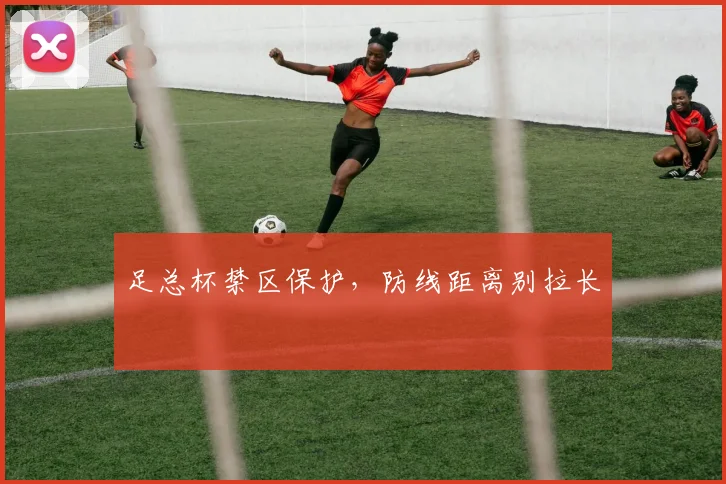 足总杯禁区保护,防线距离别拉长