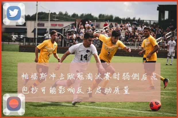 帕福斯冲击欧冠淘汰赛时弱侧后点包抄可能影响反击启动质量