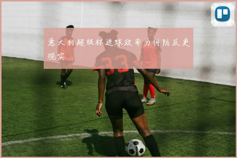 意大利超级杯进球效率为何防反更现实