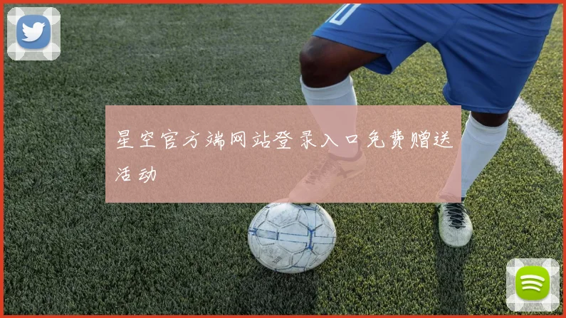 星空官方端网站登录入口免费赠送活动