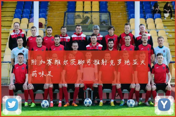 附加赛维尔茨脚弓推射克罗地亚火药味足