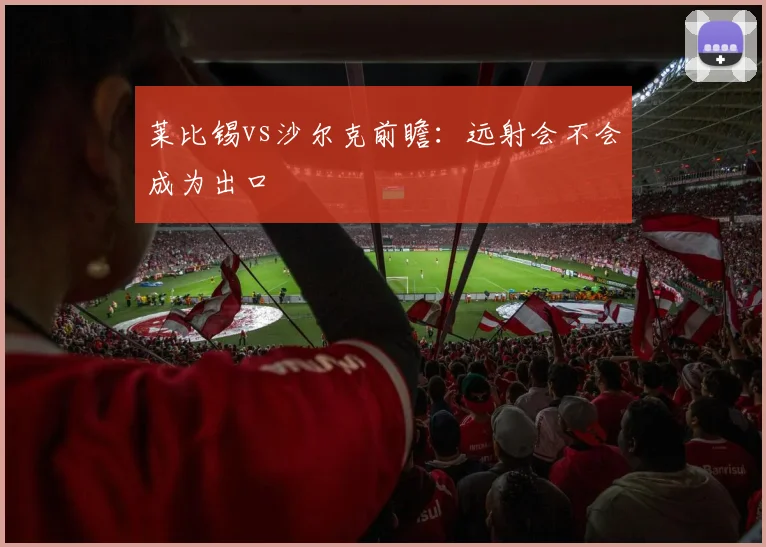 莱比锡vs沙尔克前瞻:远射会不会成为出口