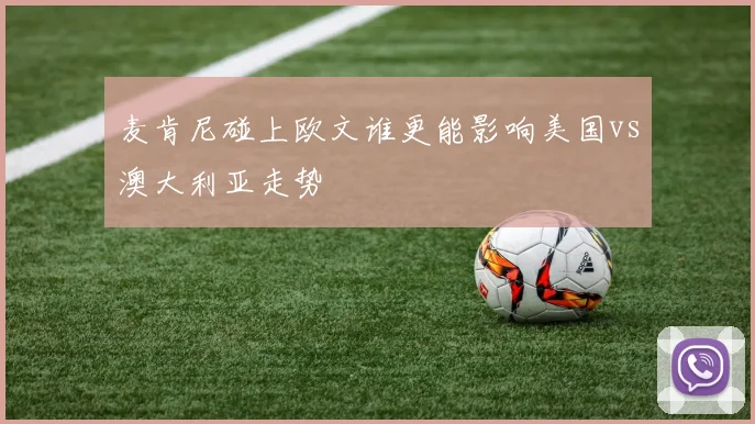 麦肯尼碰上欧文谁更能影响美国vs澳大利亚走势