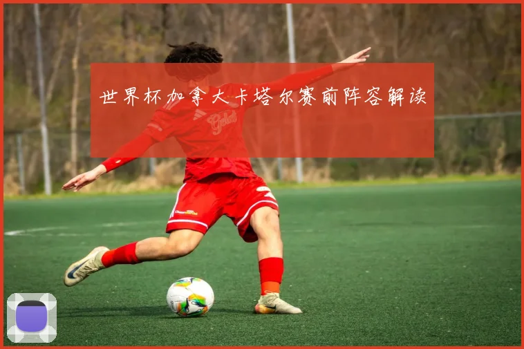 世界杯加拿大卡塔尔赛前阵容解读
