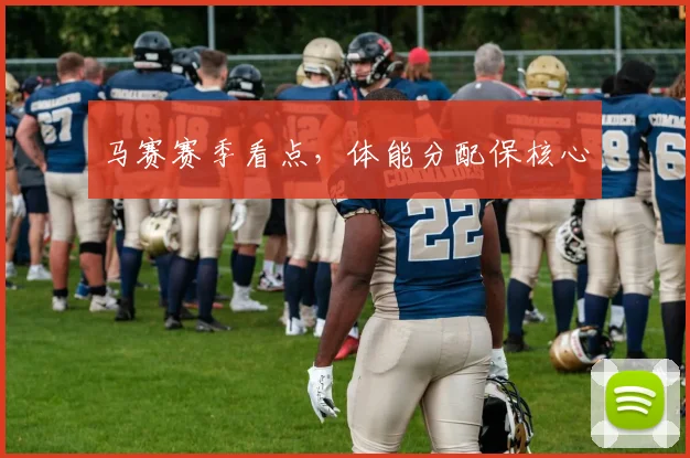 马赛赛季看点,体能分配保核心