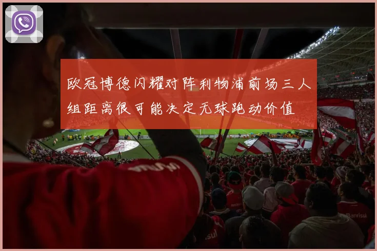 欧冠博德闪耀对阵利物浦前场三人组距离很可能决定无球跑动价值