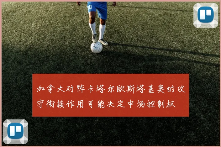 加拿大对阵卡塔尔欧斯塔基奥的攻守衔接作用可能决定中场控制权