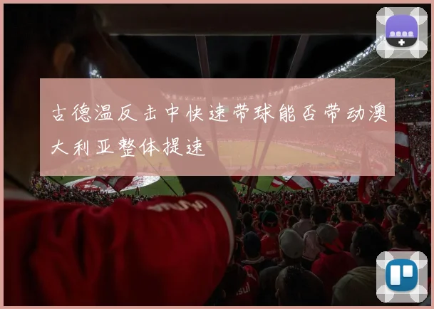 古德温反击中快速带球能否带动澳大利亚整体提速